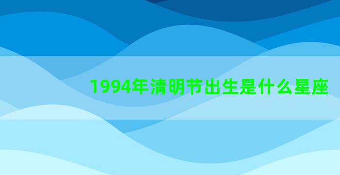 1994年清明节出生是什么星座