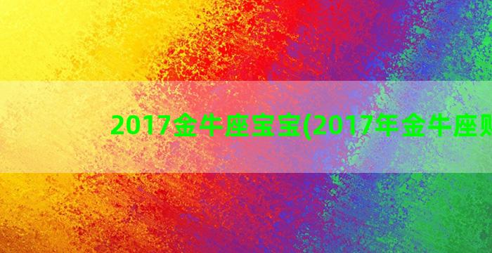 2017金牛座宝宝(2017年金牛座财运)