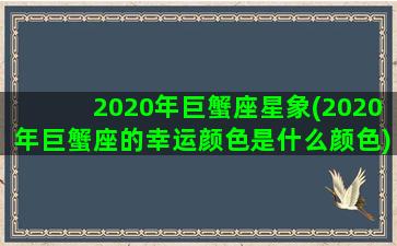 2020年巨蟹座星象(2020年巨蟹座的幸运颜色是什么颜色)