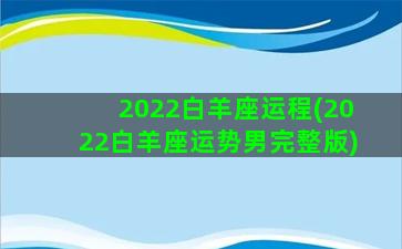 2022白羊座运程(2022白羊座运势男完整版)