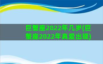 巨蟹座2022年几岁(巨蟹座2022年真爱出现)