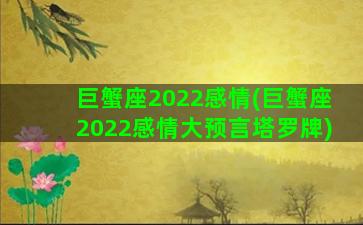 巨蟹座2022感情(巨蟹座2022感情大预言塔罗牌)