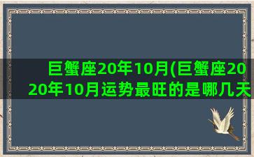 巨蟹座20年10月(巨蟹座2020年10月运势最旺的是哪几天)