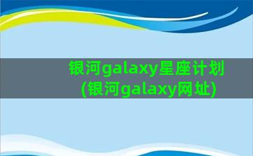 银河galaxy星座计划(银河galaxy网址)